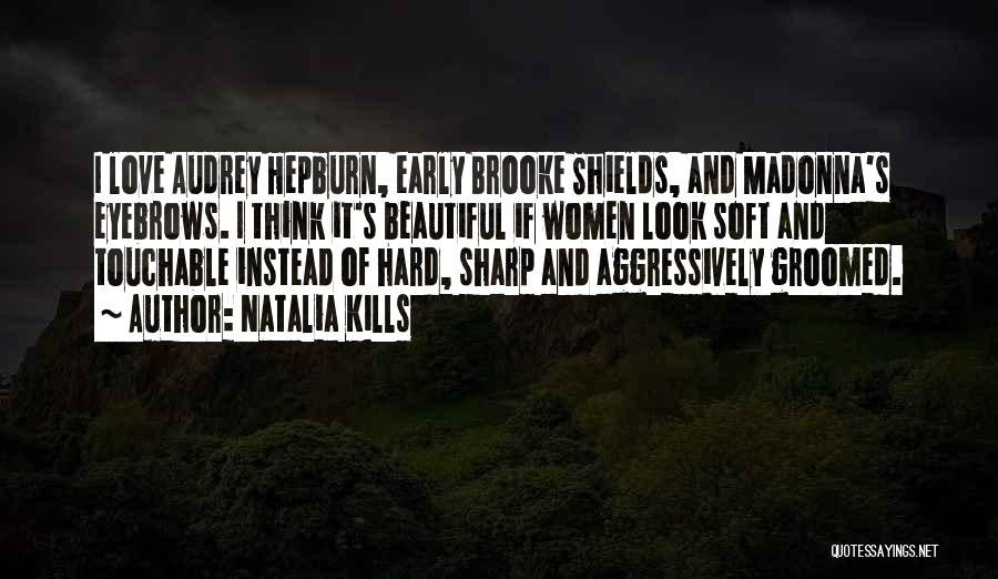 Natalia Kills Quotes: I Love Audrey Hepburn, Early Brooke Shields, And Madonna's Eyebrows. I Think It's Beautiful If Women Look Soft And Touchable