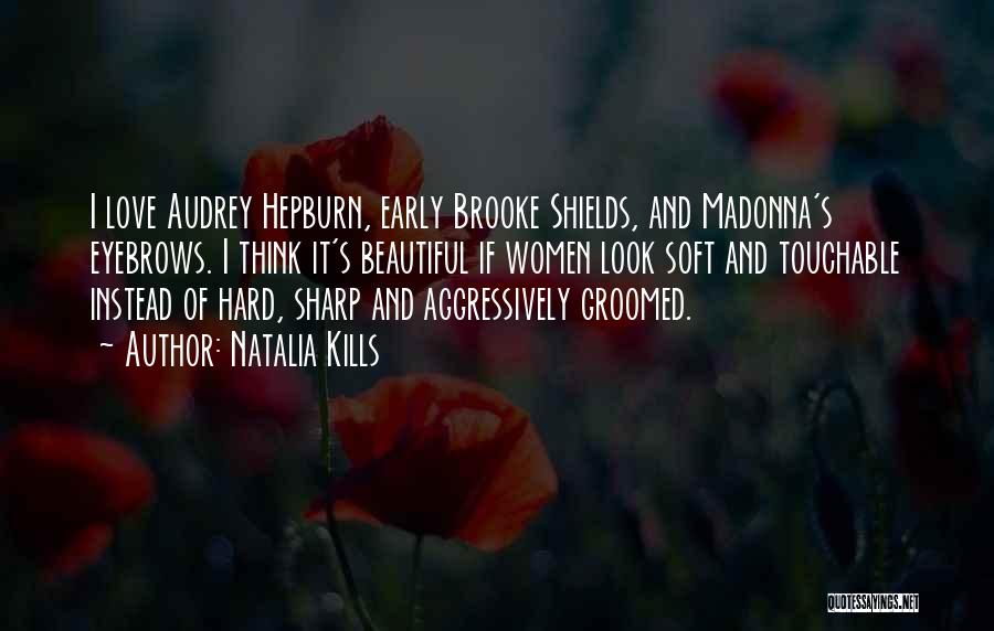 Natalia Kills Quotes: I Love Audrey Hepburn, Early Brooke Shields, And Madonna's Eyebrows. I Think It's Beautiful If Women Look Soft And Touchable