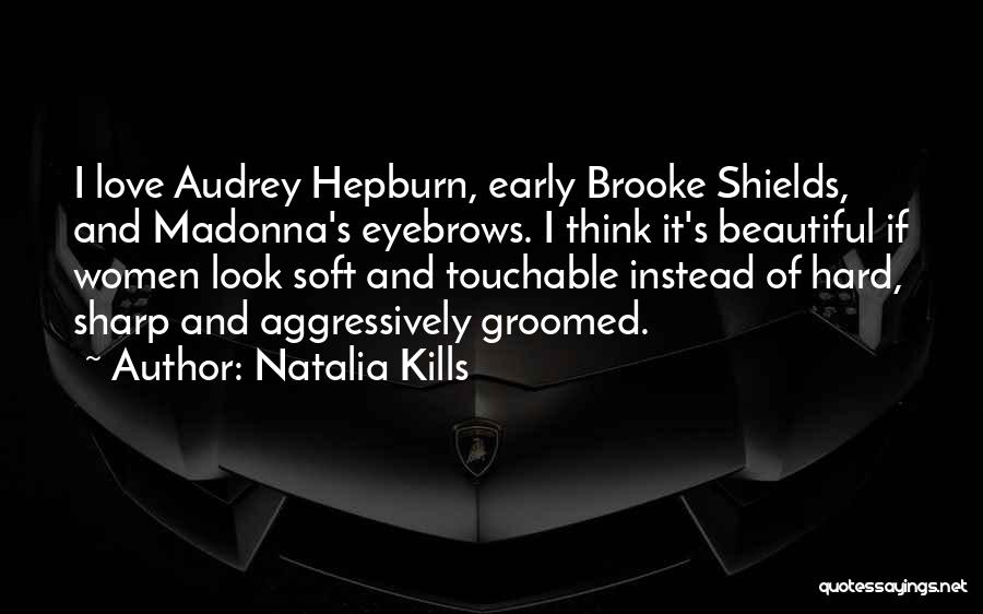 Natalia Kills Quotes: I Love Audrey Hepburn, Early Brooke Shields, And Madonna's Eyebrows. I Think It's Beautiful If Women Look Soft And Touchable