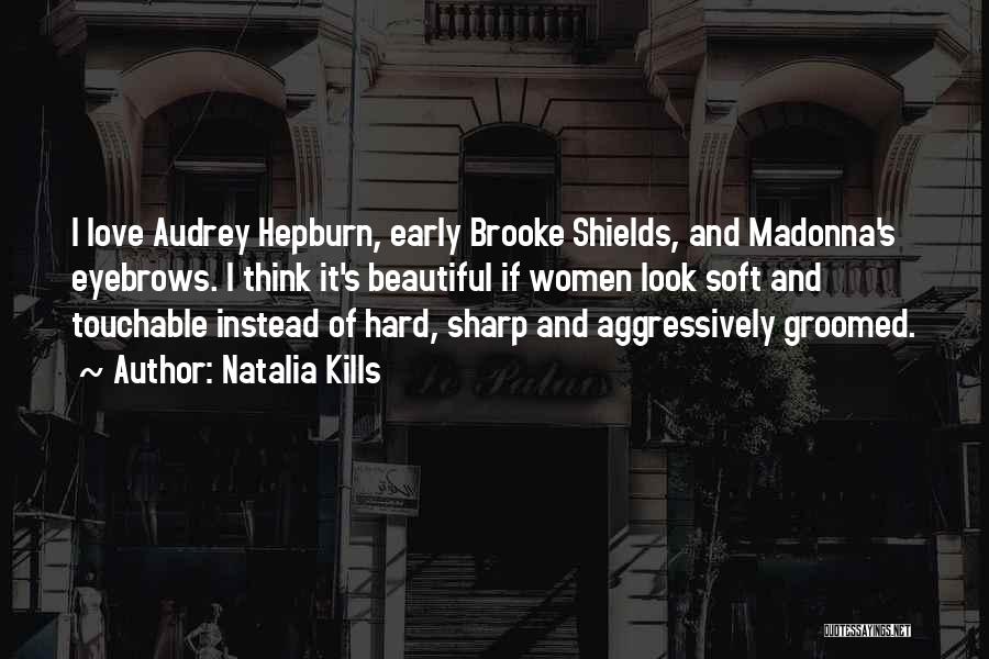 Natalia Kills Quotes: I Love Audrey Hepburn, Early Brooke Shields, And Madonna's Eyebrows. I Think It's Beautiful If Women Look Soft And Touchable