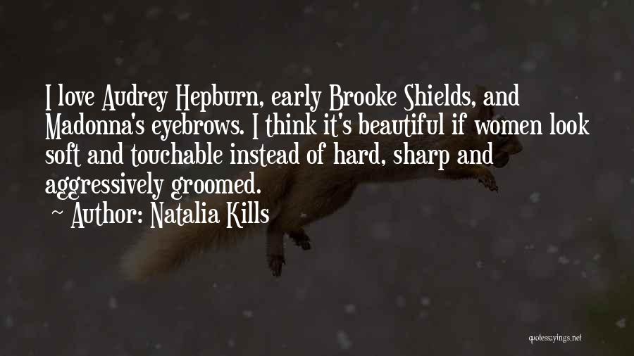 Natalia Kills Quotes: I Love Audrey Hepburn, Early Brooke Shields, And Madonna's Eyebrows. I Think It's Beautiful If Women Look Soft And Touchable