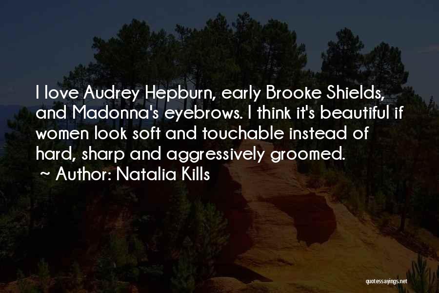 Natalia Kills Quotes: I Love Audrey Hepburn, Early Brooke Shields, And Madonna's Eyebrows. I Think It's Beautiful If Women Look Soft And Touchable