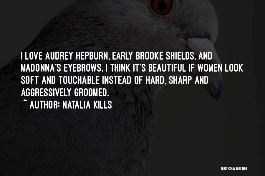 Natalia Kills Quotes: I Love Audrey Hepburn, Early Brooke Shields, And Madonna's Eyebrows. I Think It's Beautiful If Women Look Soft And Touchable