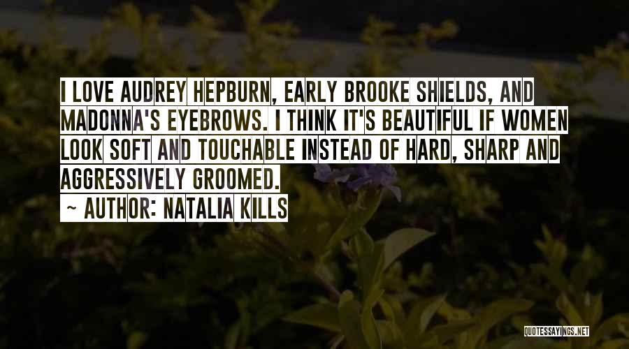 Natalia Kills Quotes: I Love Audrey Hepburn, Early Brooke Shields, And Madonna's Eyebrows. I Think It's Beautiful If Women Look Soft And Touchable