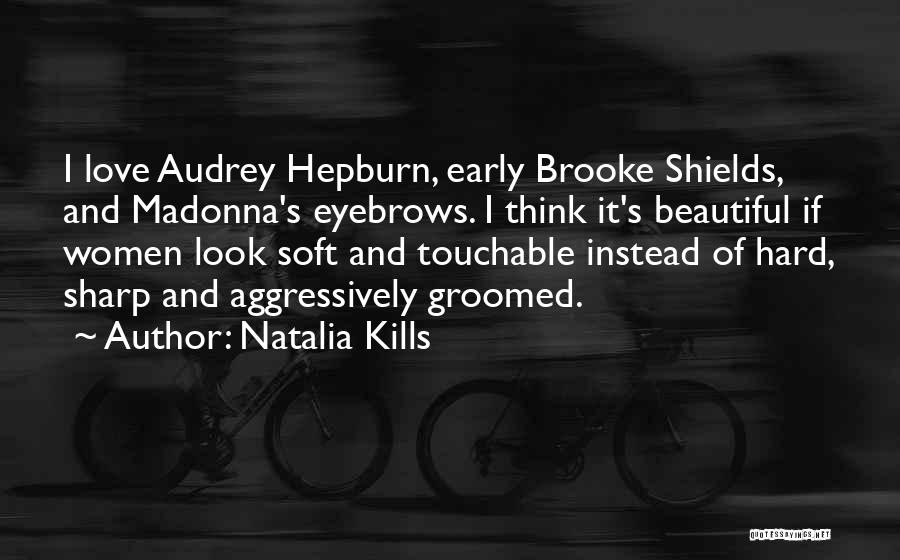 Natalia Kills Quotes: I Love Audrey Hepburn, Early Brooke Shields, And Madonna's Eyebrows. I Think It's Beautiful If Women Look Soft And Touchable