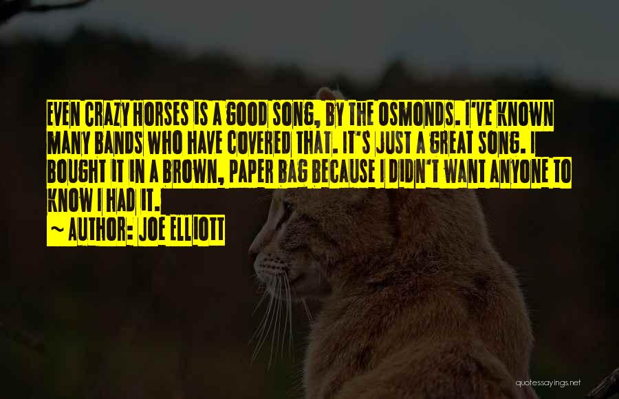 Joe Elliott Quotes: Even Crazy Horses Is A Good Song, By The Osmonds. I've Known Many Bands Who Have Covered That. It's Just
