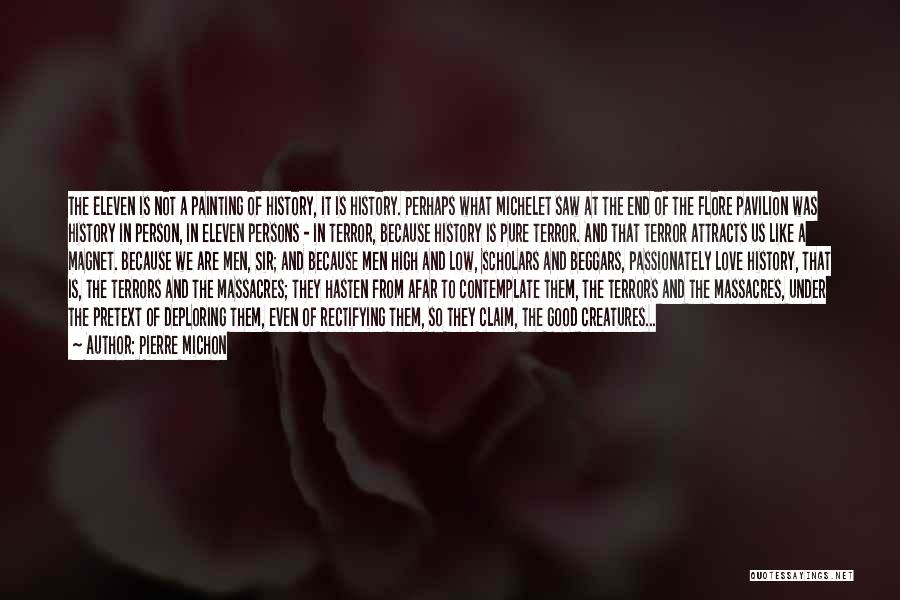 Pierre Michon Quotes: The Eleven Is Not A Painting Of History, It Is History. Perhaps What Michelet Saw At The End Of The