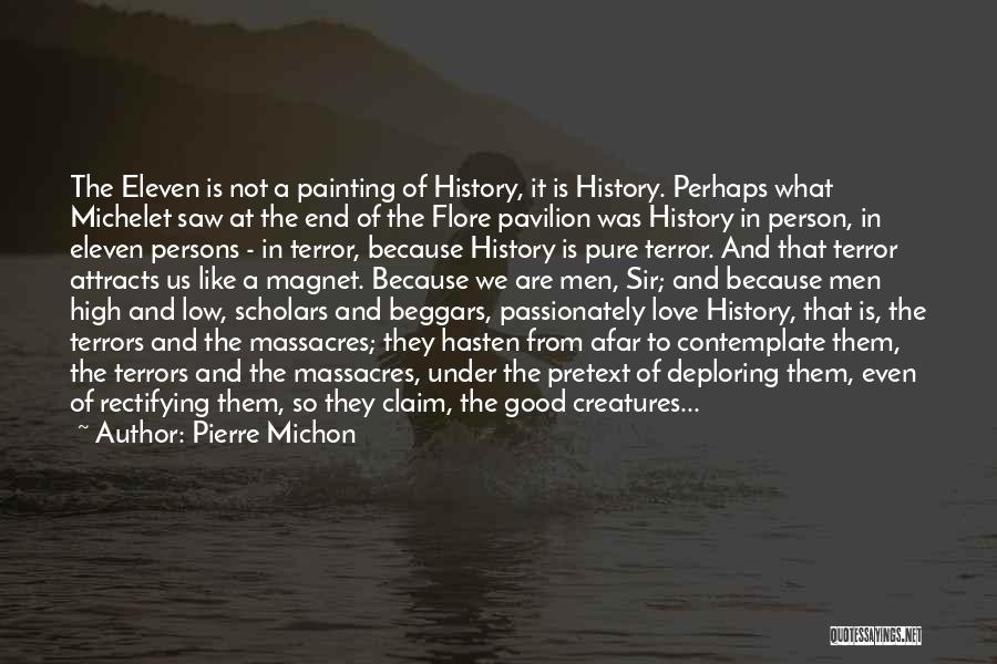 Pierre Michon Quotes: The Eleven Is Not A Painting Of History, It Is History. Perhaps What Michelet Saw At The End Of The