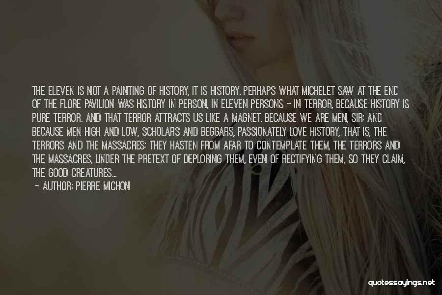 Pierre Michon Quotes: The Eleven Is Not A Painting Of History, It Is History. Perhaps What Michelet Saw At The End Of The