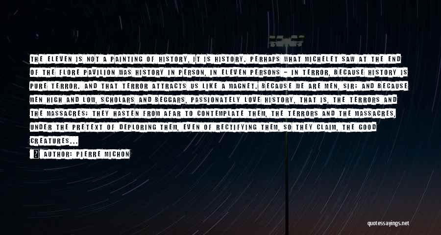 Pierre Michon Quotes: The Eleven Is Not A Painting Of History, It Is History. Perhaps What Michelet Saw At The End Of The