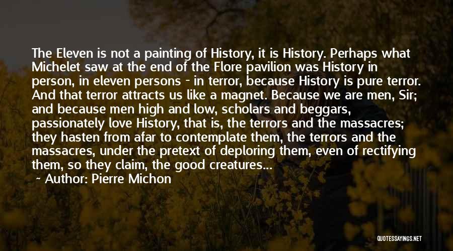 Pierre Michon Quotes: The Eleven Is Not A Painting Of History, It Is History. Perhaps What Michelet Saw At The End Of The