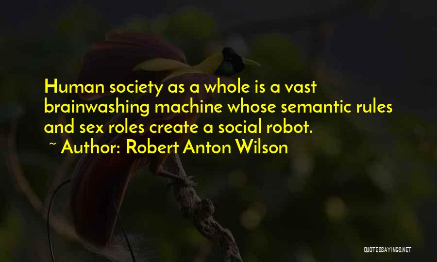 Robert Anton Wilson Quotes: Human Society As A Whole Is A Vast Brainwashing Machine Whose Semantic Rules And Sex Roles Create A Social Robot.