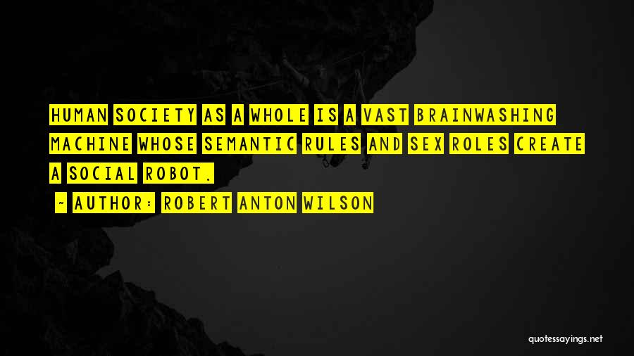 Robert Anton Wilson Quotes: Human Society As A Whole Is A Vast Brainwashing Machine Whose Semantic Rules And Sex Roles Create A Social Robot.