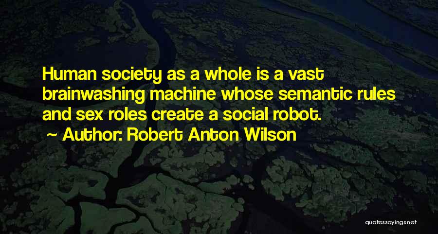 Robert Anton Wilson Quotes: Human Society As A Whole Is A Vast Brainwashing Machine Whose Semantic Rules And Sex Roles Create A Social Robot.