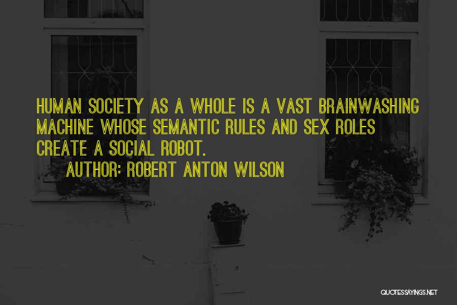 Robert Anton Wilson Quotes: Human Society As A Whole Is A Vast Brainwashing Machine Whose Semantic Rules And Sex Roles Create A Social Robot.