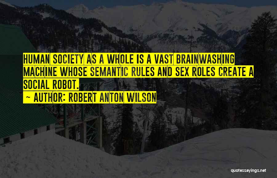 Robert Anton Wilson Quotes: Human Society As A Whole Is A Vast Brainwashing Machine Whose Semantic Rules And Sex Roles Create A Social Robot.