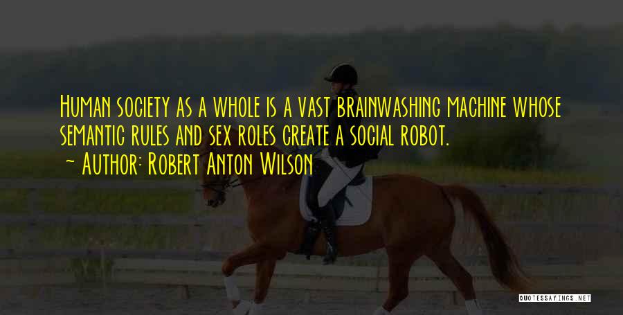 Robert Anton Wilson Quotes: Human Society As A Whole Is A Vast Brainwashing Machine Whose Semantic Rules And Sex Roles Create A Social Robot.