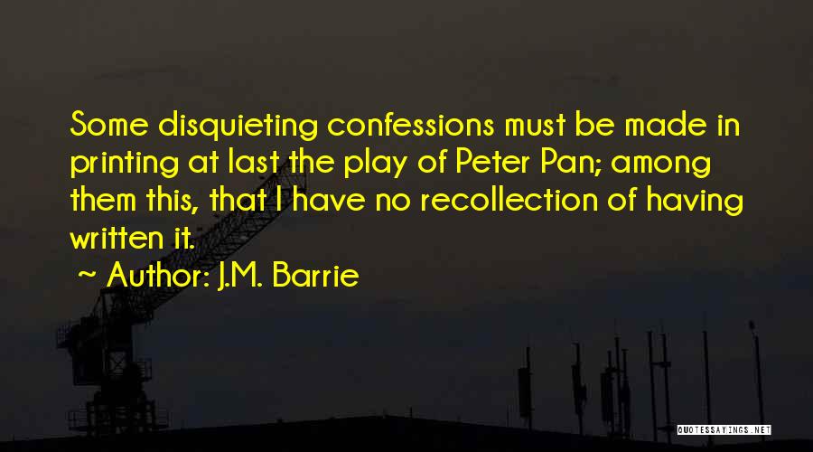 J.M. Barrie Quotes: Some Disquieting Confessions Must Be Made In Printing At Last The Play Of Peter Pan; Among Them This, That I
