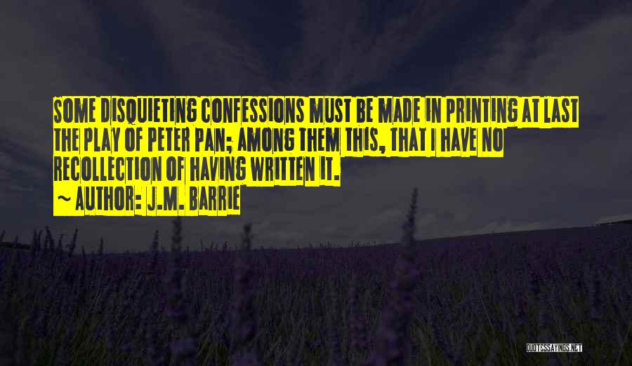 J.M. Barrie Quotes: Some Disquieting Confessions Must Be Made In Printing At Last The Play Of Peter Pan; Among Them This, That I