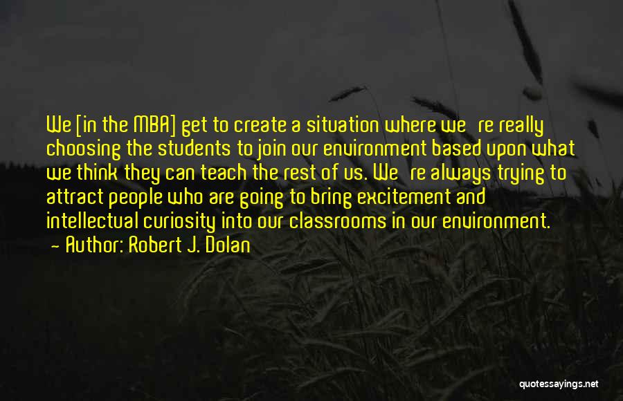 Robert J. Dolan Quotes: We [in The Mba] Get To Create A Situation Where We're Really Choosing The Students To Join Our Environment Based