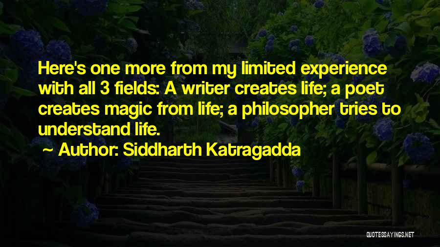 Siddharth Katragadda Quotes: Here's One More From My Limited Experience With All 3 Fields: A Writer Creates Life; A Poet Creates Magic From