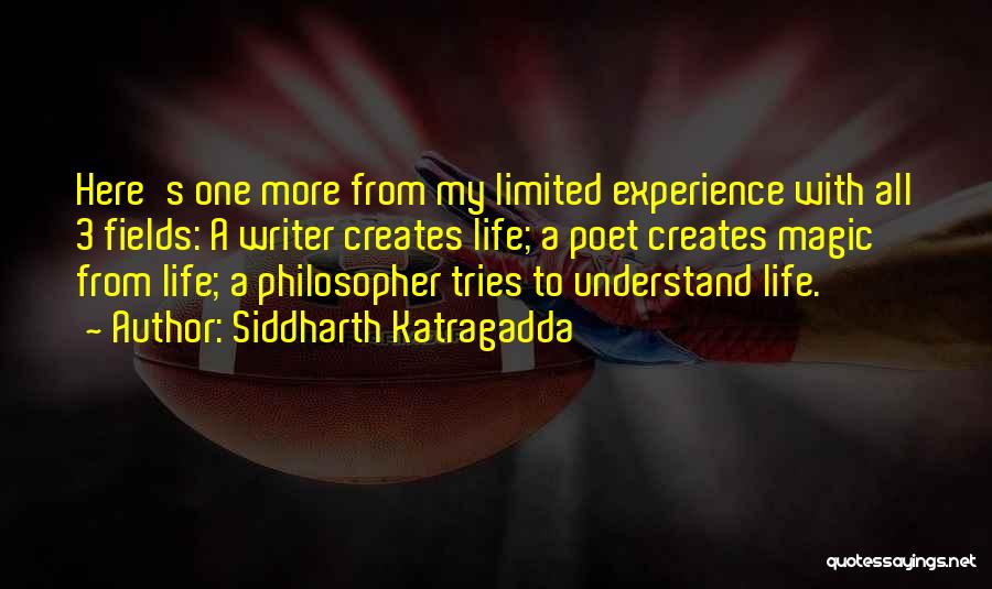 Siddharth Katragadda Quotes: Here's One More From My Limited Experience With All 3 Fields: A Writer Creates Life; A Poet Creates Magic From