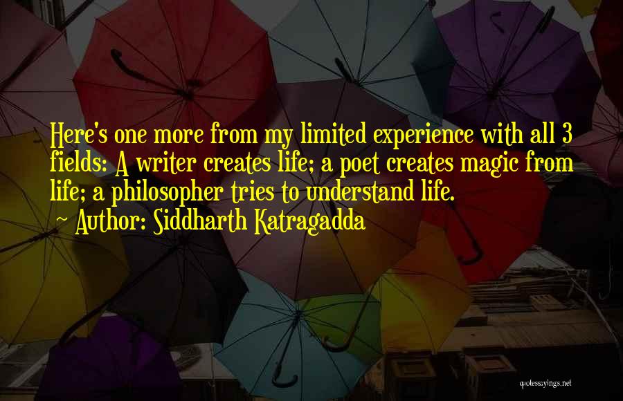 Siddharth Katragadda Quotes: Here's One More From My Limited Experience With All 3 Fields: A Writer Creates Life; A Poet Creates Magic From