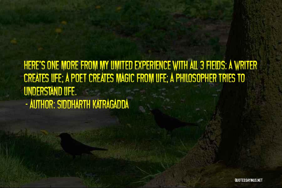 Siddharth Katragadda Quotes: Here's One More From My Limited Experience With All 3 Fields: A Writer Creates Life; A Poet Creates Magic From
