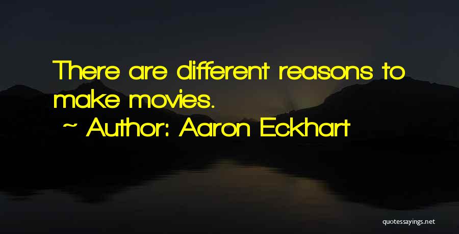 Aaron Eckhart Quotes: There Are Different Reasons To Make Movies.