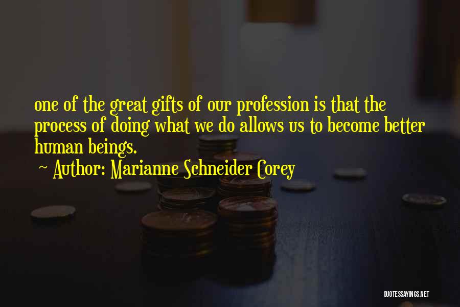 Marianne Schneider Corey Quotes: One Of The Great Gifts Of Our Profession Is That The Process Of Doing What We Do Allows Us To