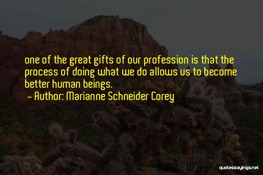 Marianne Schneider Corey Quotes: One Of The Great Gifts Of Our Profession Is That The Process Of Doing What We Do Allows Us To