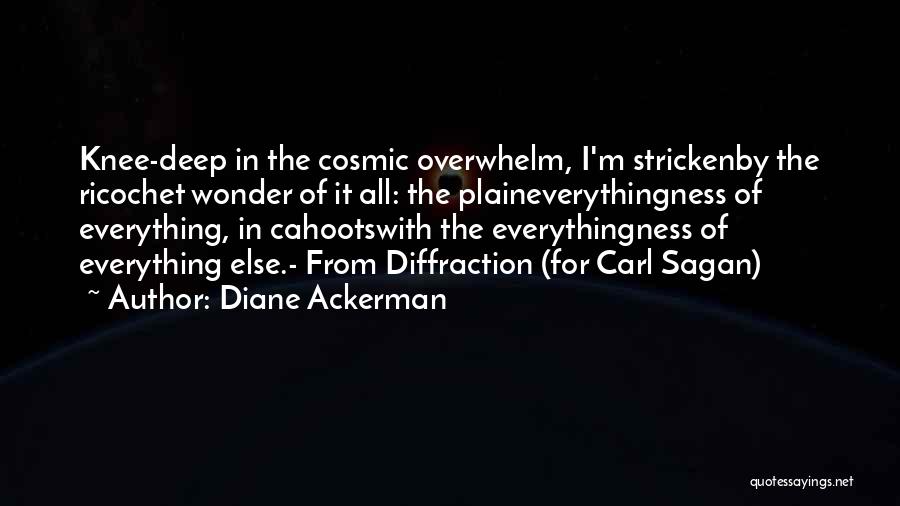 Diane Ackerman Quotes: Knee-deep In The Cosmic Overwhelm, I'm Strickenby The Ricochet Wonder Of It All: The Plaineverythingness Of Everything, In Cahootswith The