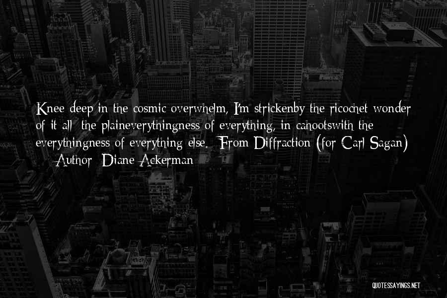 Diane Ackerman Quotes: Knee-deep In The Cosmic Overwhelm, I'm Strickenby The Ricochet Wonder Of It All: The Plaineverythingness Of Everything, In Cahootswith The