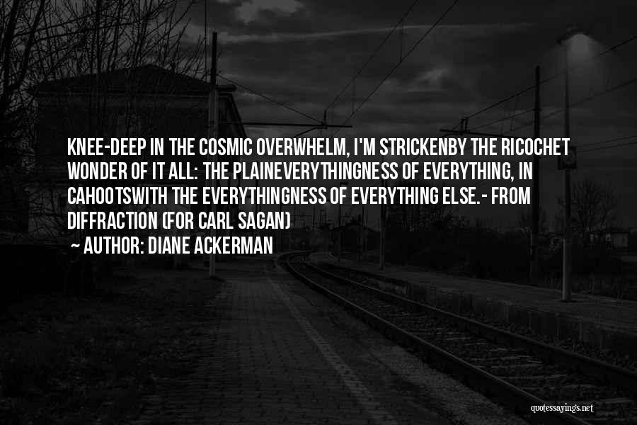 Diane Ackerman Quotes: Knee-deep In The Cosmic Overwhelm, I'm Strickenby The Ricochet Wonder Of It All: The Plaineverythingness Of Everything, In Cahootswith The