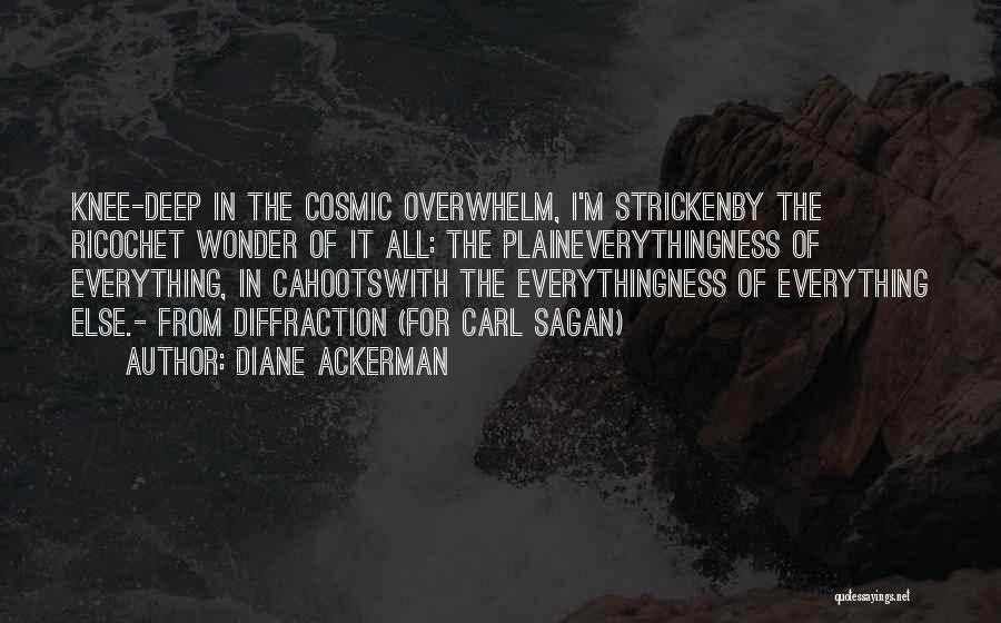 Diane Ackerman Quotes: Knee-deep In The Cosmic Overwhelm, I'm Strickenby The Ricochet Wonder Of It All: The Plaineverythingness Of Everything, In Cahootswith The