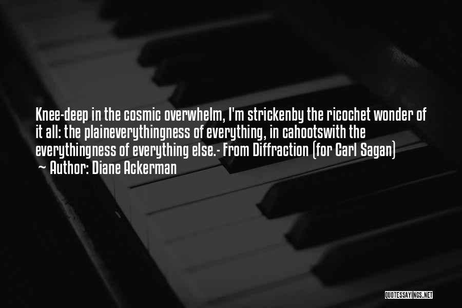 Diane Ackerman Quotes: Knee-deep In The Cosmic Overwhelm, I'm Strickenby The Ricochet Wonder Of It All: The Plaineverythingness Of Everything, In Cahootswith The