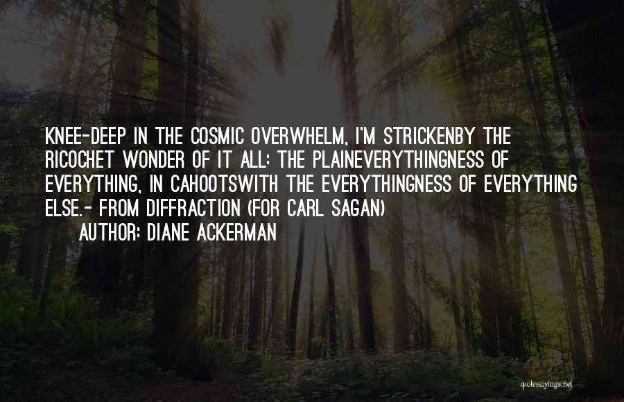 Diane Ackerman Quotes: Knee-deep In The Cosmic Overwhelm, I'm Strickenby The Ricochet Wonder Of It All: The Plaineverythingness Of Everything, In Cahootswith The