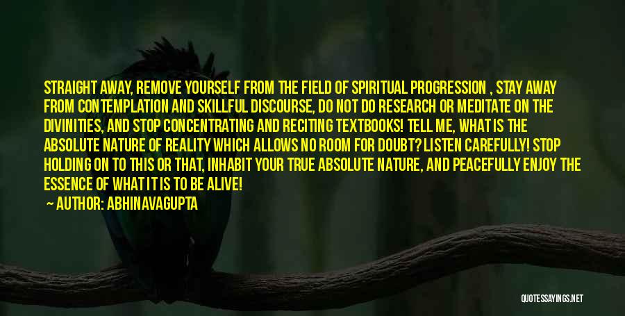 Abhinavagupta Quotes: Straight Away, Remove Yourself From The Field Of Spiritual Progression , Stay Away From Contemplation And Skillful Discourse, Do Not