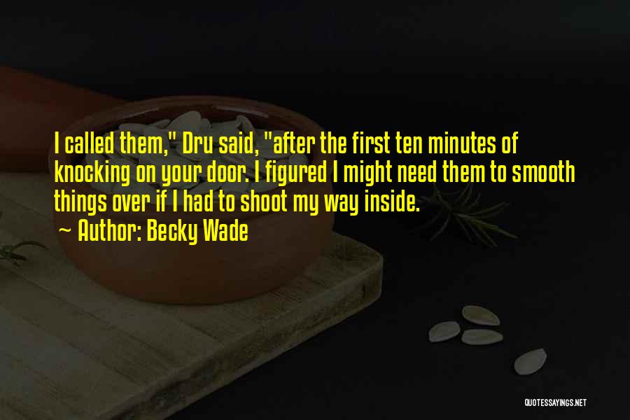 Becky Wade Quotes: I Called Them, Dru Said, After The First Ten Minutes Of Knocking On Your Door. I Figured I Might Need