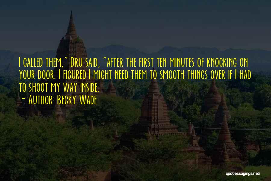 Becky Wade Quotes: I Called Them, Dru Said, After The First Ten Minutes Of Knocking On Your Door. I Figured I Might Need