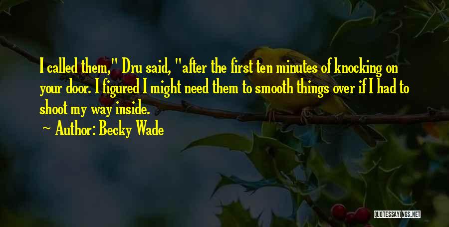 Becky Wade Quotes: I Called Them, Dru Said, After The First Ten Minutes Of Knocking On Your Door. I Figured I Might Need