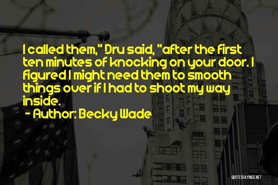 Becky Wade Quotes: I Called Them, Dru Said, After The First Ten Minutes Of Knocking On Your Door. I Figured I Might Need