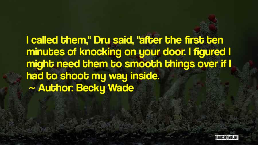 Becky Wade Quotes: I Called Them, Dru Said, After The First Ten Minutes Of Knocking On Your Door. I Figured I Might Need