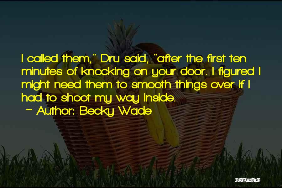 Becky Wade Quotes: I Called Them, Dru Said, After The First Ten Minutes Of Knocking On Your Door. I Figured I Might Need