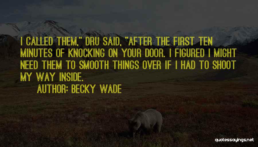 Becky Wade Quotes: I Called Them, Dru Said, After The First Ten Minutes Of Knocking On Your Door. I Figured I Might Need
