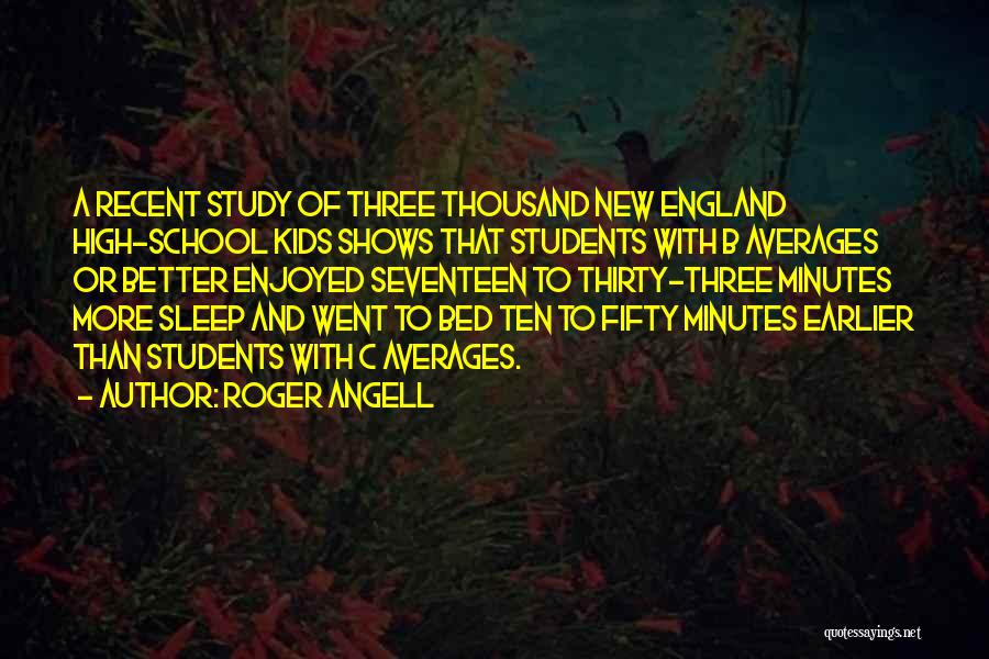 Roger Angell Quotes: A Recent Study Of Three Thousand New England High-school Kids Shows That Students With B Averages Or Better Enjoyed Seventeen