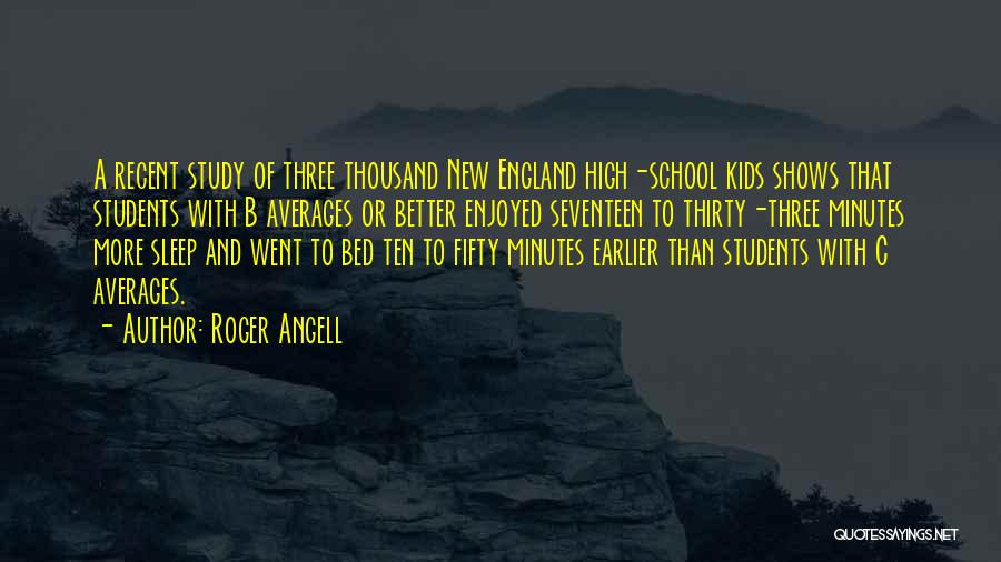 Roger Angell Quotes: A Recent Study Of Three Thousand New England High-school Kids Shows That Students With B Averages Or Better Enjoyed Seventeen