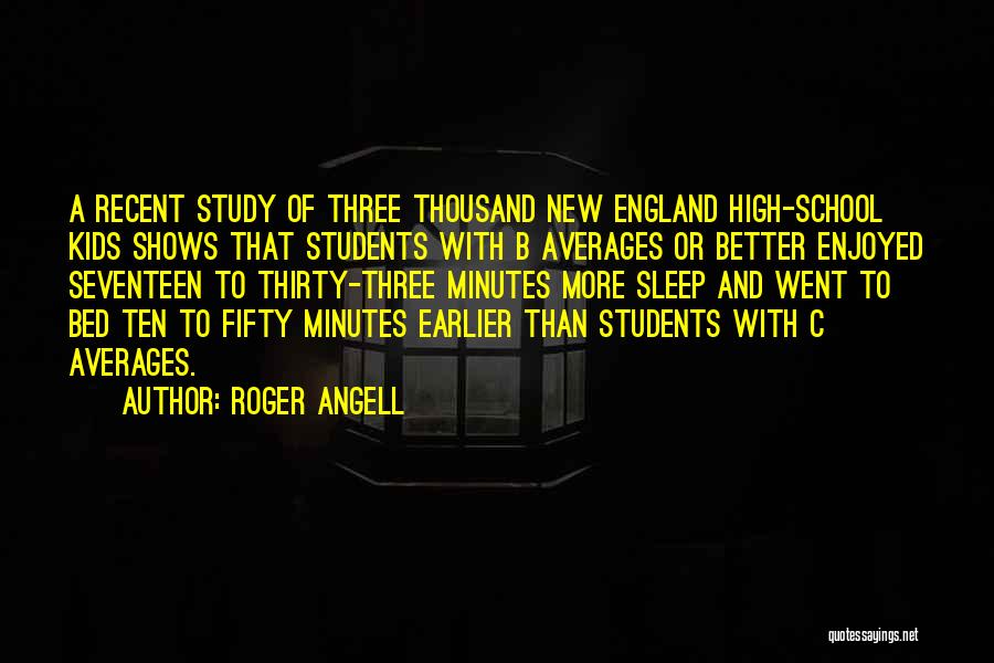 Roger Angell Quotes: A Recent Study Of Three Thousand New England High-school Kids Shows That Students With B Averages Or Better Enjoyed Seventeen