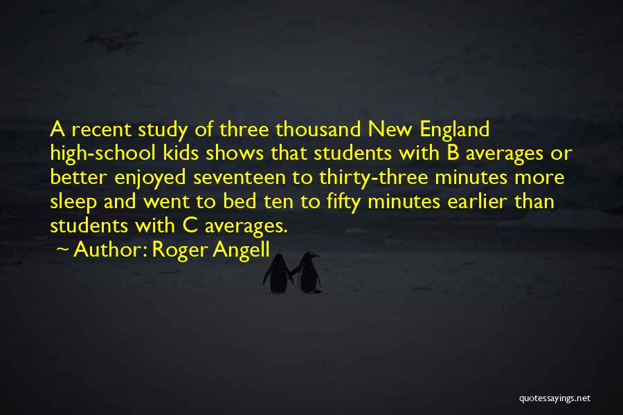 Roger Angell Quotes: A Recent Study Of Three Thousand New England High-school Kids Shows That Students With B Averages Or Better Enjoyed Seventeen