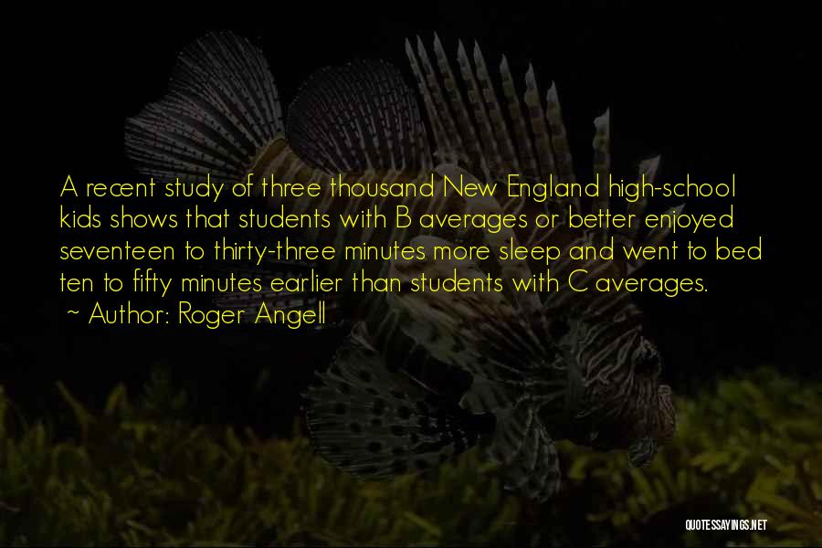 Roger Angell Quotes: A Recent Study Of Three Thousand New England High-school Kids Shows That Students With B Averages Or Better Enjoyed Seventeen